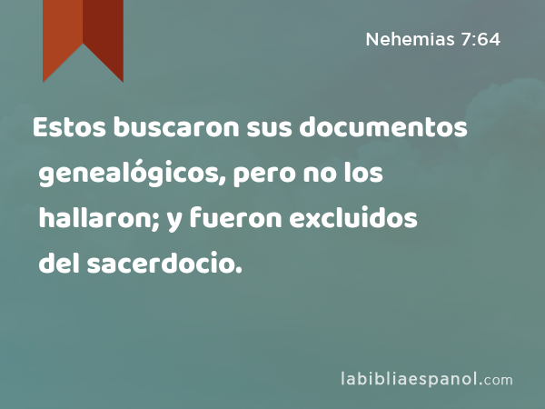 Estos buscaron sus documentos genealógicos, pero no los hallaron; y fueron excluidos del sacerdocio. - Nehemias 7:64