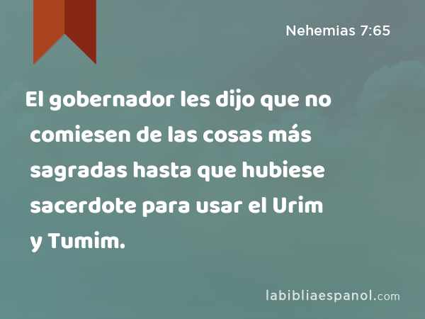 El gobernador les dijo que no comiesen de las cosas más sagradas hasta que hubiese sacerdote para usar el Urim y Tumim. - Nehemias 7:65