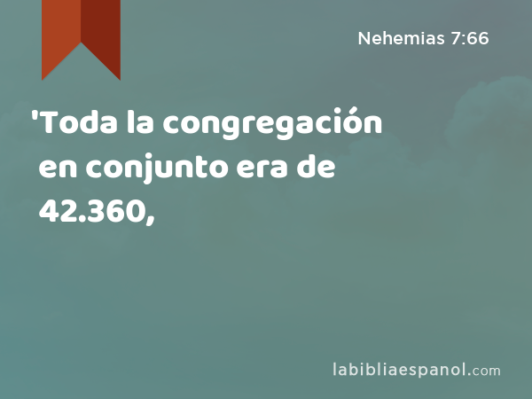 'Toda la congregación en conjunto era de 42.360, - Nehemias 7:66