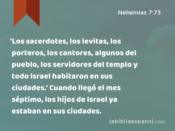 'Los sacerdotes, los levitas, los porteros, los cantores, algunos del pueblo, los servidores del templo y todo Israel habitaron en sus ciudades.' Cuando llegó el mes séptimo, los hijos de Israel ya estaban en sus ciudades. - Nehemias 7:73