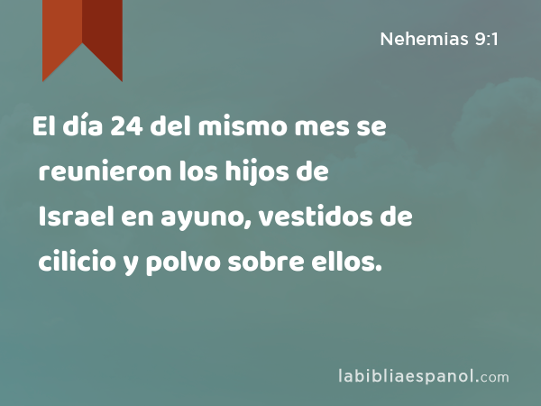 El día 24 del mismo mes se reunieron los hijos de Israel en ayuno, vestidos de cilicio y polvo sobre ellos. - Nehemias 9:1