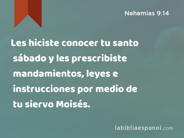 Les hiciste conocer tu santo sábado y les prescribiste mandamientos, leyes e instrucciones por medio de tu siervo Moisés. - Nehemias 9:14