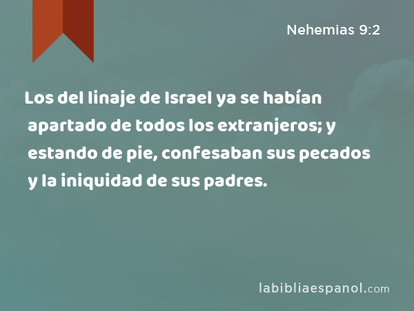 Los del linaje de Israel ya se habían apartado de todos los extranjeros; y estando de pie, confesaban sus pecados y la iniquidad de sus padres. - Nehemias 9:2