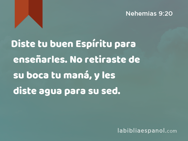 Diste tu buen Espíritu para enseñarles. No retiraste de su boca tu maná, y les diste agua para su sed. - Nehemias 9:20