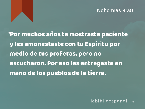 'Por muchos años te mostraste paciente y les amonestaste con tu Espíritu por medio de tus profetas, pero no escucharon. Por eso les entregaste en mano de los pueblos de la tierra. - Nehemias 9:30