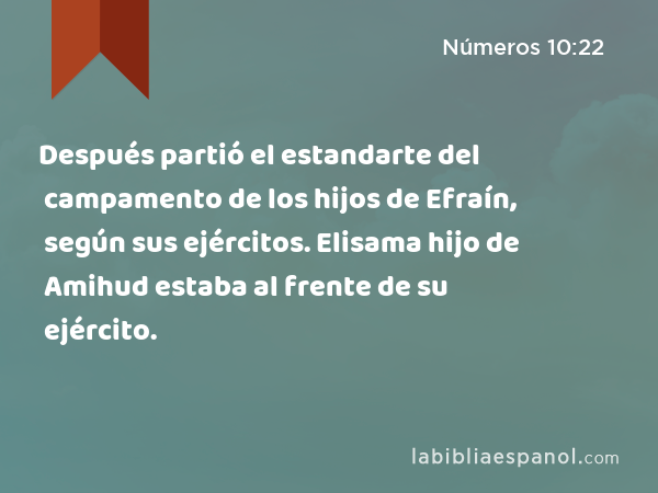 Después partió el estandarte del campamento de los hijos de Efraín, según sus ejércitos. Elisama hijo de Amihud estaba al frente de su ejército. - Números 10:22