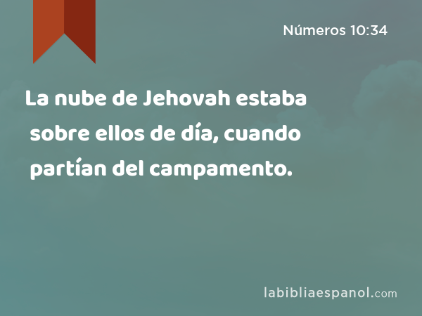 La nube de Jehovah estaba sobre ellos de día, cuando partían del campamento. - Números 10:34