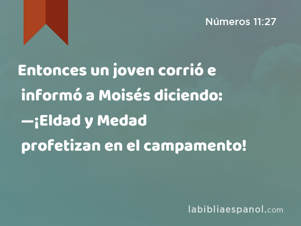 Entonces un joven corrió e informó a Moisés diciendo: —¡Eldad y Medad profetizan en el campamento! - Números 11:27