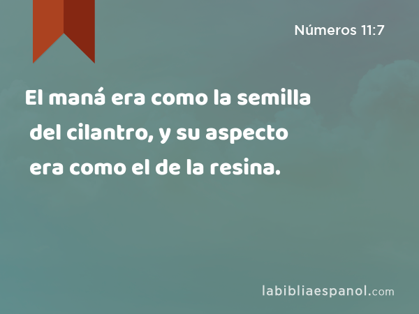 El maná era como la semilla del cilantro, y su aspecto era como el de la resina. - Números 11:7