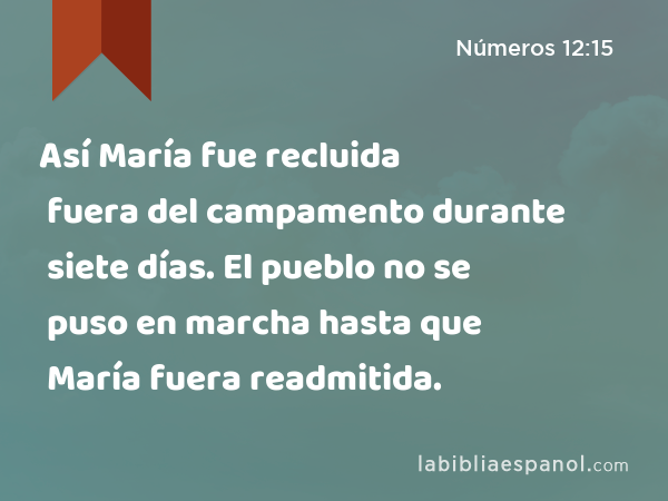 Así María fue recluida fuera del campamento durante siete días. El pueblo no se puso en marcha hasta que María fuera readmitida. - Números 12:15