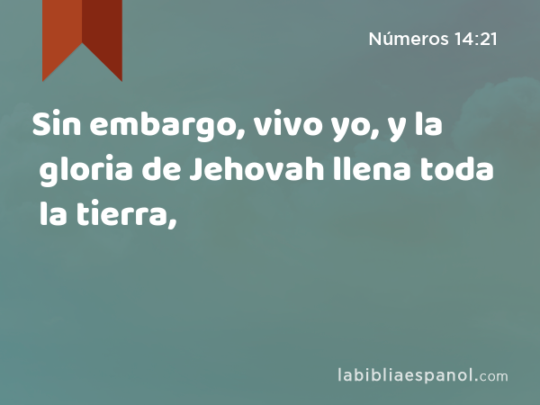 Sin embargo, vivo yo, y la gloria de Jehovah llena toda la tierra, - Números 14:21