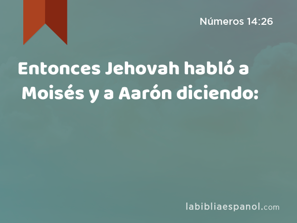 Entonces Jehovah habló a Moisés y a Aarón diciendo: - Números 14:26