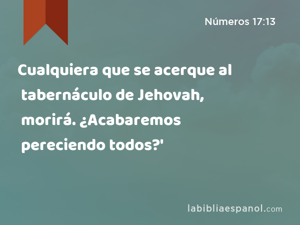 Cualquiera que se acerque al tabernáculo de Jehovah, morirá. ¿Acabaremos pereciendo todos?' - Números 17:13