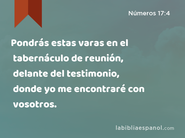 Pondrás estas varas en el tabernáculo de reunión, delante del testimonio, donde yo me encontraré con vosotros. - Números 17:4