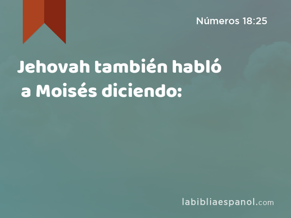 Jehovah también habló a Moisés diciendo: - Números 18:25