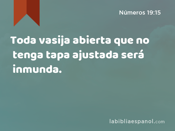 Toda vasija abierta que no tenga tapa ajustada será inmunda. - Números 19:15