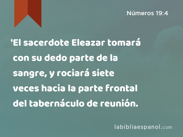 'El sacerdote Eleazar tomará con su dedo parte de la sangre, y rociará siete veces hacia la parte frontal del tabernáculo de reunión. - Números 19:4