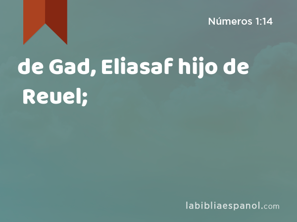 de Gad, Eliasaf hijo de Reuel; - Números 1:14