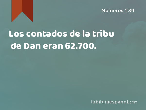 Los contados de la tribu de Dan eran 62.700. - Números 1:39