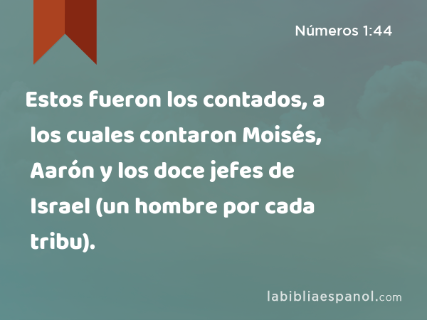 Estos fueron los contados, a los cuales contaron Moisés, Aarón y los doce jefes de Israel (un hombre por cada tribu). - Números 1:44