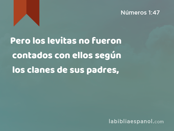 Pero los levitas no fueron contados con ellos según los clanes de sus padres, - Números 1:47