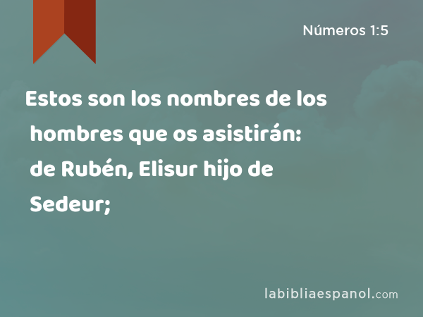Estos son los nombres de los hombres que os asistirán: de Rubén, Elisur hijo de Sedeur; - Números 1:5