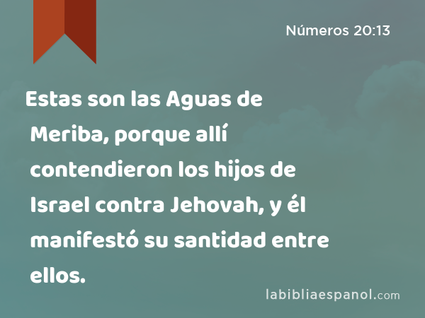 Estas son las Aguas de Meriba, porque allí contendieron los hijos de Israel contra Jehovah, y él manifestó su santidad entre ellos. - Números 20:13