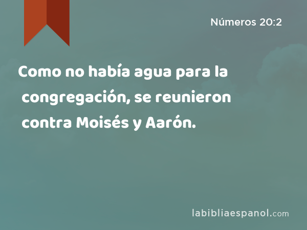 Como no había agua para la congregación, se reunieron contra Moisés y Aarón. - Números 20:2