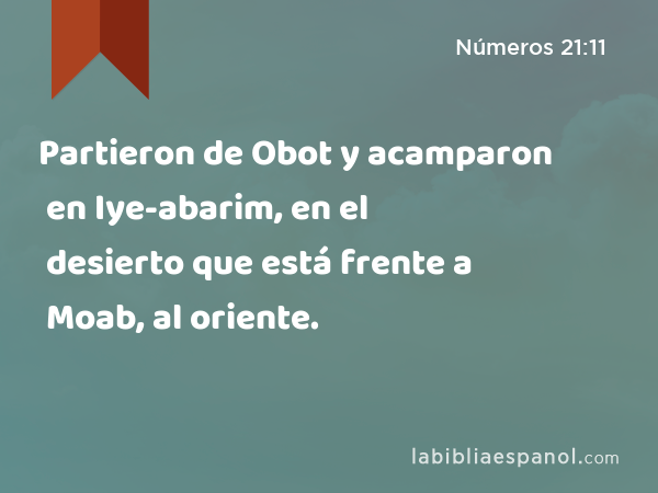 Partieron de Obot y acamparon en Iye-abarim, en el desierto que está frente a Moab, al oriente. - Números 21:11