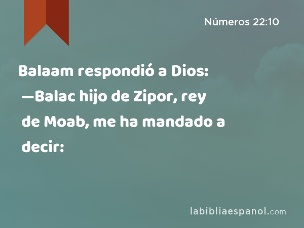 Balaam respondió a Dios: —Balac hijo de Zipor, rey de Moab, me ha mandado a decir: - Números 22:10