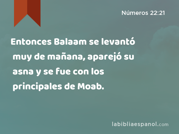 Entonces Balaam se levantó muy de mañana, aparejó su asna y se fue con los principales de Moab. - Números 22:21
