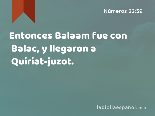 Entonces Balaam fue con Balac, y llegaron a Quiriat-juzot. - Números 22:39