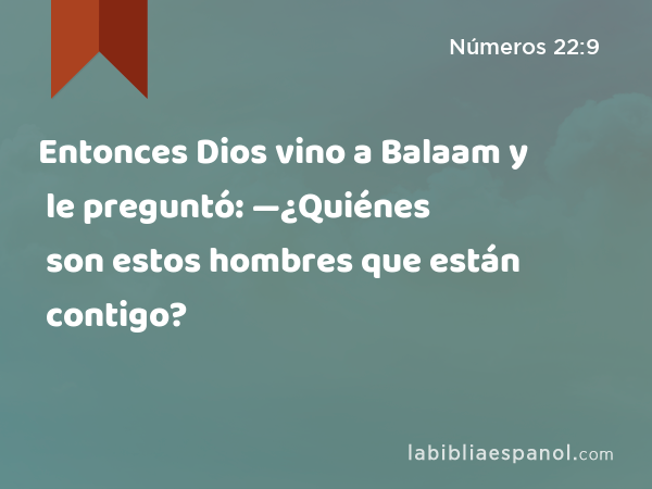 Entonces Dios vino a Balaam y le preguntó: —¿Quiénes son estos hombres que están contigo? - Números 22:9