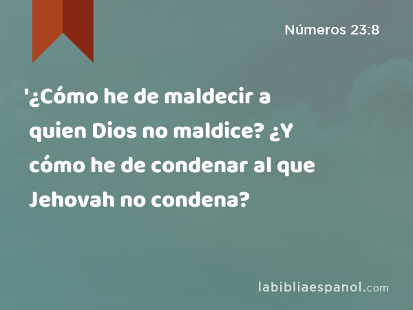 '¿Cómo he de maldecir a quien Dios no maldice? ¿Y cómo he de condenar al que Jehovah no condena? - Números 23:8