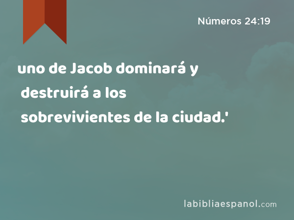 uno de Jacob dominará y destruirá a los sobrevivientes de la ciudad.' - Números 24:19