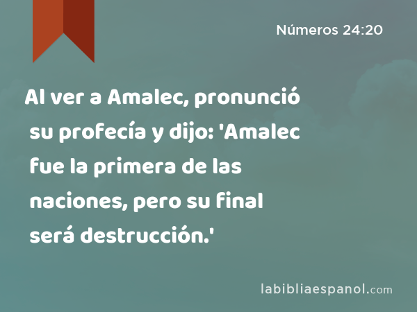 Al ver a Amalec, pronunció su profecía y dijo: 'Amalec fue la primera de las naciones, pero su final será destrucción.' - Números 24:20