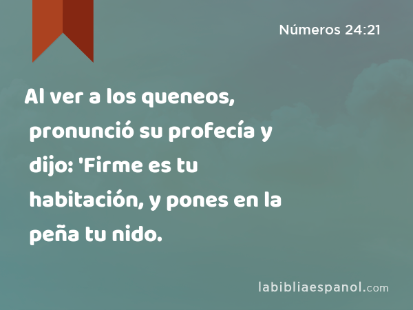 Al ver a los queneos, pronunció su profecía y dijo: 'Firme es tu habitación, y pones en la peña tu nido. - Números 24:21