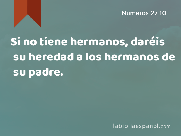 Si no tiene hermanos, daréis su heredad a los hermanos de su padre. - Números 27:10