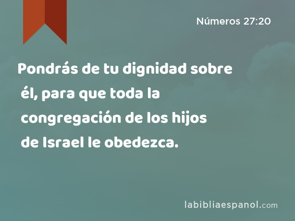 Pondrás de tu dignidad sobre él, para que toda la congregación de los hijos de Israel le obedezca. - Números 27:20