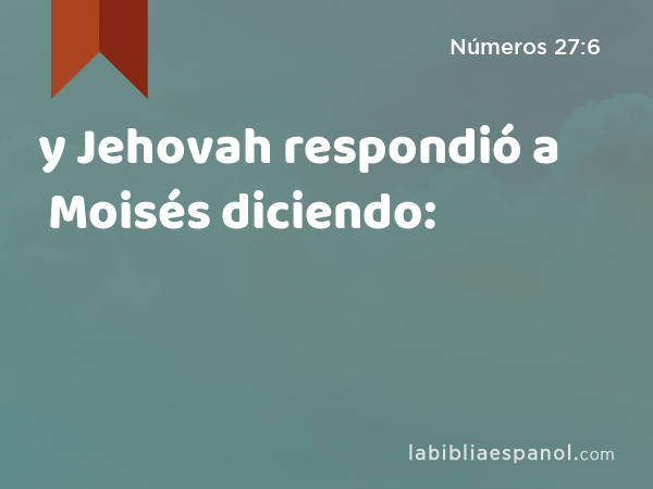 y Jehovah respondió a Moisés diciendo: - Números 27:6