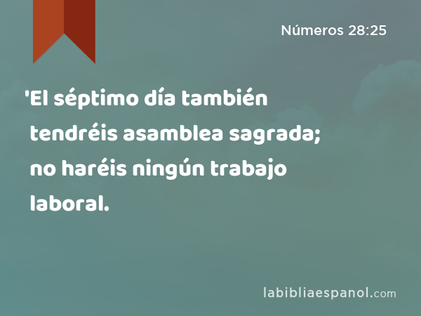 'El séptimo día también tendréis asamblea sagrada; no haréis ningún trabajo laboral. - Números 28:25