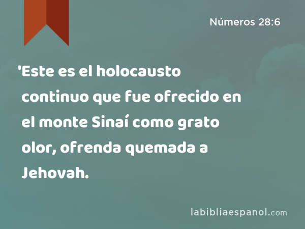 'Este es el holocausto continuo que fue ofrecido en el monte Sinaí como grato olor, ofrenda quemada a Jehovah. - Números 28:6