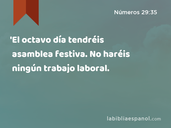 'El octavo día tendréis asamblea festiva. No haréis ningún trabajo laboral. - Números 29:35