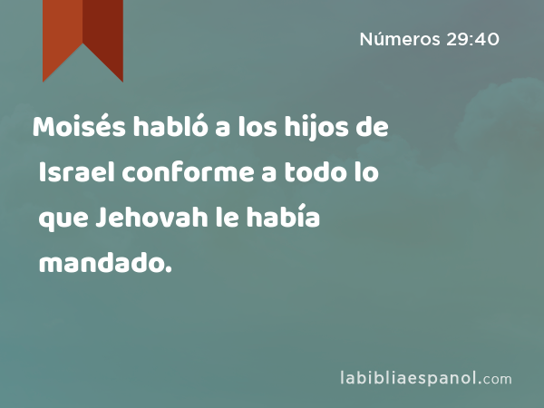 Moisés habló a los hijos de Israel conforme a todo lo que Jehovah le había mandado. - Números 29:40