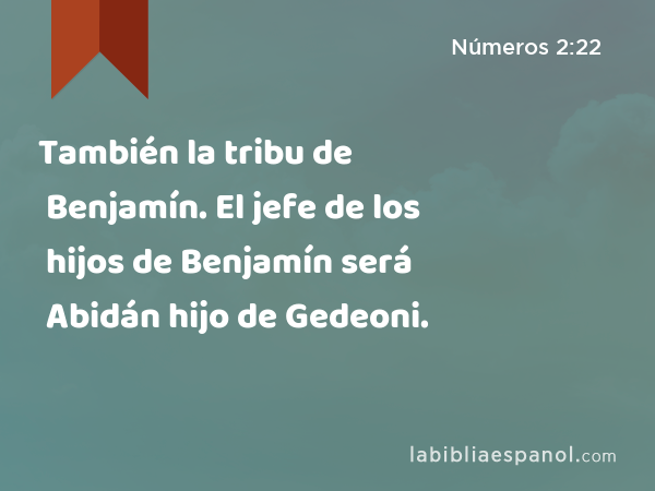 También la tribu de Benjamín. El jefe de los hijos de Benjamín será Abidán hijo de Gedeoni. - Números 2:22