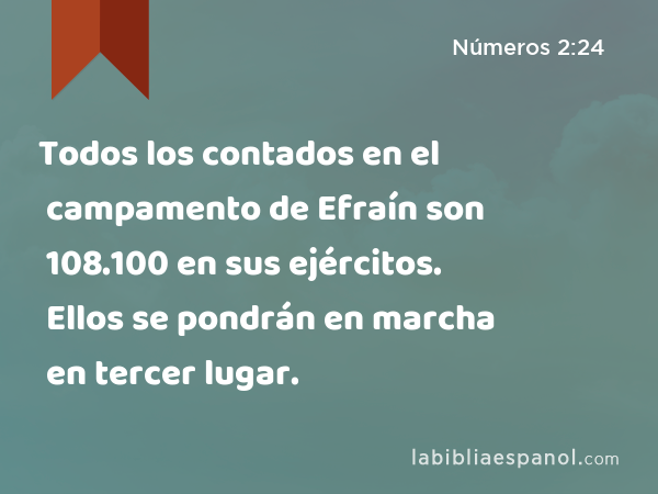 Todos los contados en el campamento de Efraín son 108.100 en sus ejércitos. Ellos se pondrán en marcha en tercer lugar. - Números 2:24