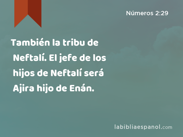 También la tribu de Neftalí. El jefe de los hijos de Neftalí será Ajira hijo de Enán. - Números 2:29