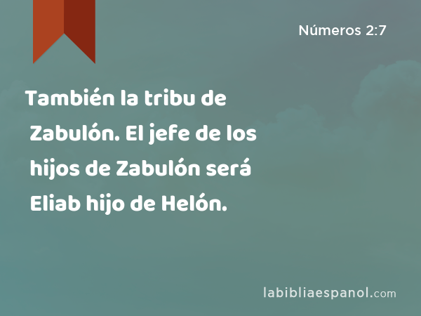 También la tribu de Zabulón. El jefe de los hijos de Zabulón será Eliab hijo de Helón. - Números 2:7