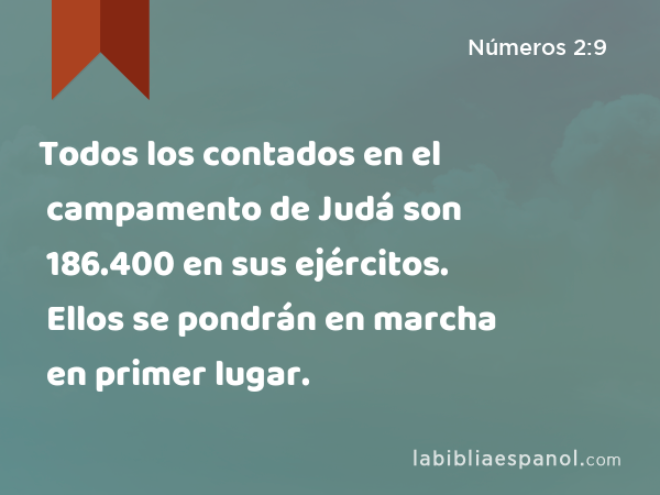 Todos los contados en el campamento de Judá son 186.400 en sus ejércitos. Ellos se pondrán en marcha en primer lugar. - Números 2:9