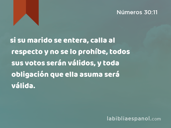 si su marido se entera, calla al respecto y no se lo prohíbe, todos sus votos serán válidos, y toda obligación que ella asuma será válida. - Números 30:11